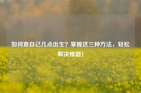 如何得知自己出生時間|可以查自己幾點出生嗎？如何獲取準確出生時間的方法